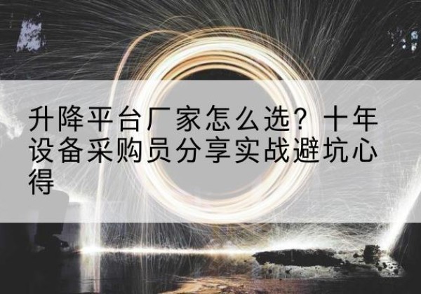 孝义升降平台厂家-怎么选？十年设备采购员分享实战避坑心得