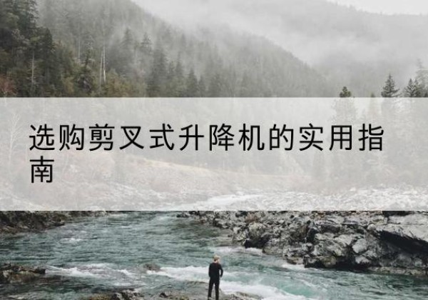 孝义剪叉式升降机怎么选-选购剪叉式升降机的实用指南